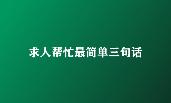 求人帮忙最简单三句话