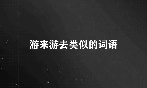 游来游去类似的词语