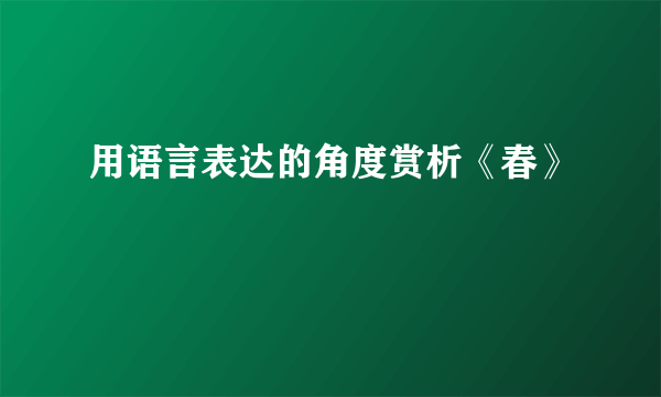 用语言表达的角度赏析《春》