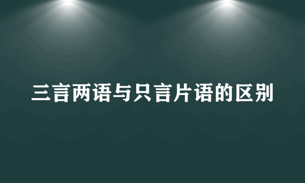 三言两语与只言片语的区别