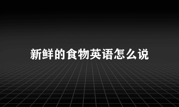 新鲜的食物英语怎么说