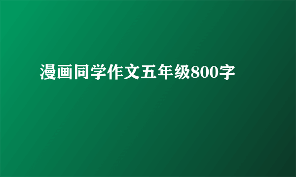 漫画同学作文五年级800字