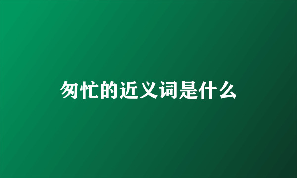 匆忙的近义词是什么