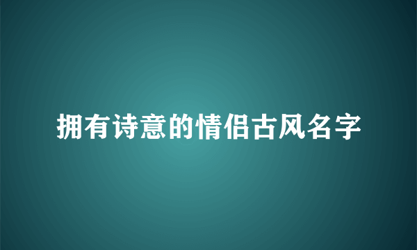 拥有诗意的情侣古风名字