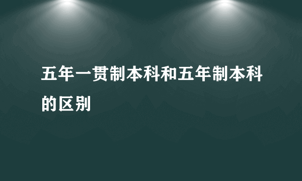 五年一贯制本科和五年制本科的区别