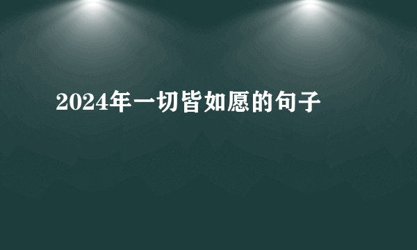 2024年一切皆如愿的句子