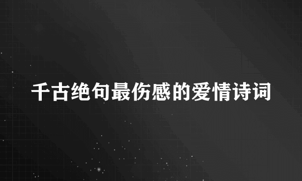 千古绝句最伤感的爱情诗词