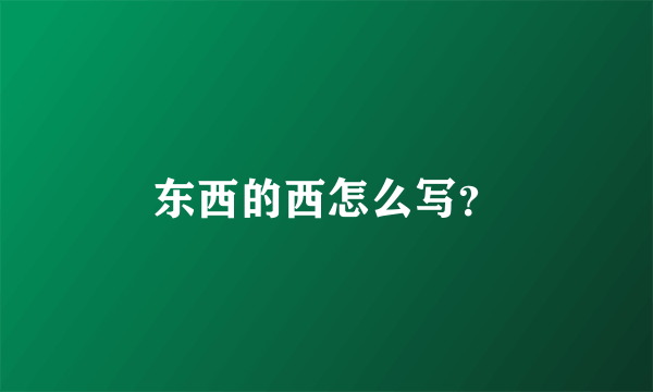 东西的西怎么写？