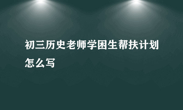 初三历史老师学困生帮扶计划怎么写
