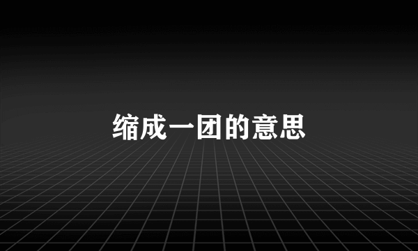 缩成一团的意思