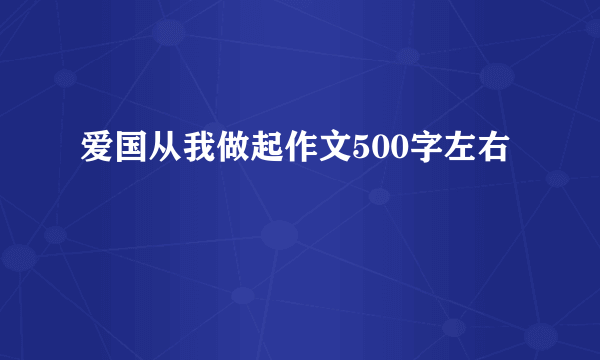 爱国从我做起作文500字左右