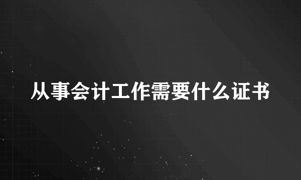 从事会计工作需要什么证书