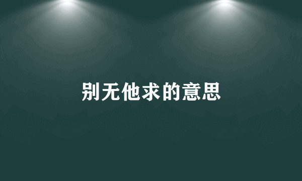 别无他求的意思
