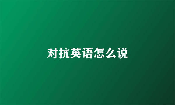 对抗英语怎么说