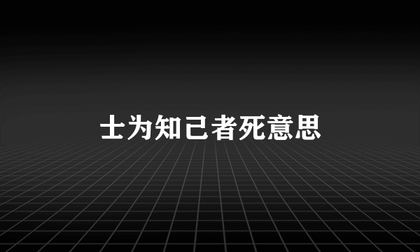 士为知己者死意思