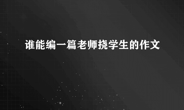 谁能编一篇老师挠学生的作文