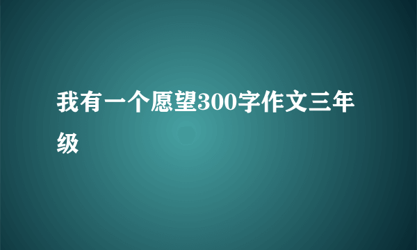 我有一个愿望300字作文三年级