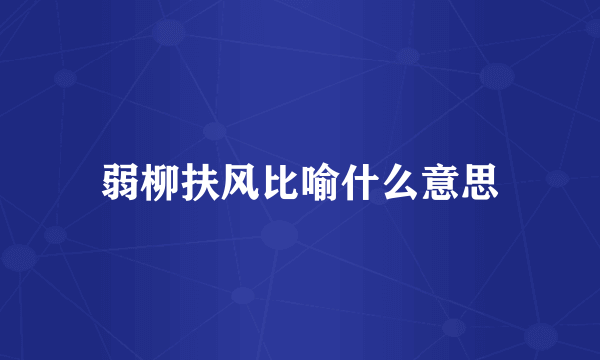 弱柳扶风比喻什么意思