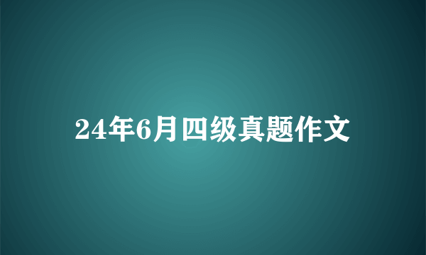 24年6月四级真题作文