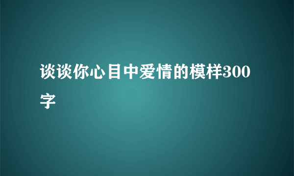 谈谈你心目中爱情的模样300字