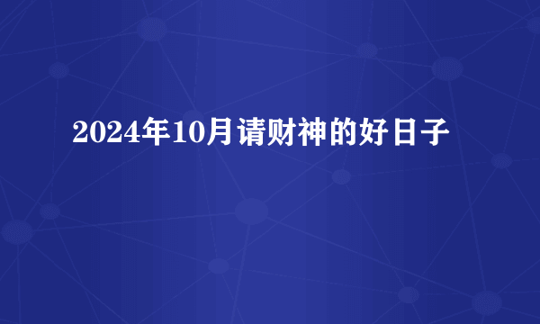2024年10月请财神的好日子