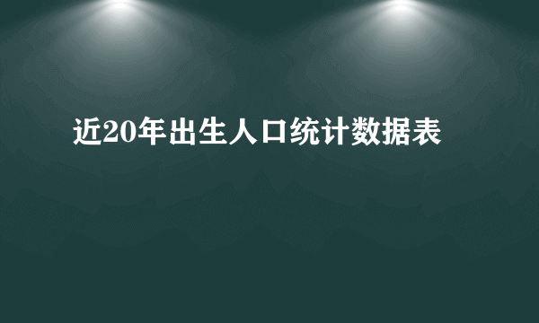 近20年出生人口统计数据表