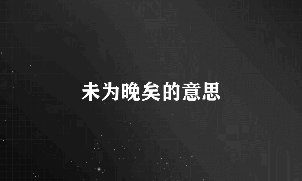 未为晚矣的意思