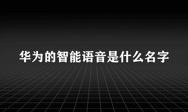 华为的智能语音是什么名字