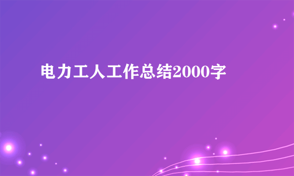 电力工人工作总结2000字