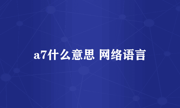 a7什么意思 网络语言