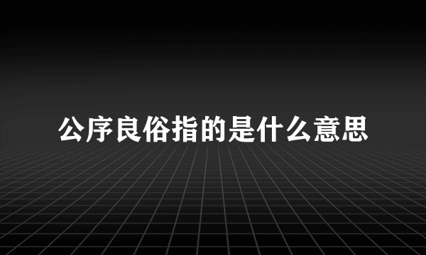 公序良俗指的是什么意思