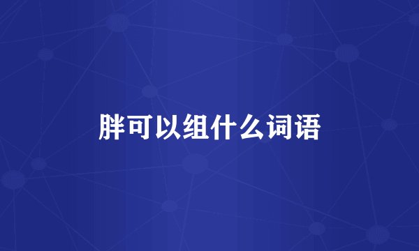 胖可以组什么词语