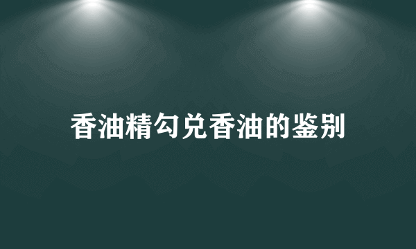 香油精勾兑香油的鉴别
