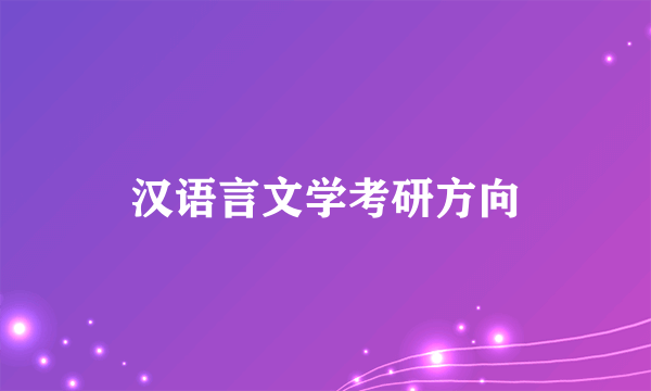 汉语言文学考研方向