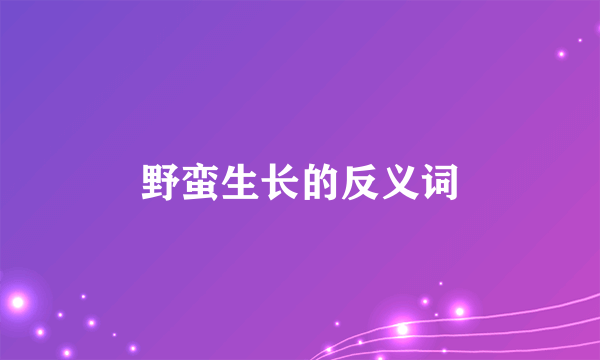 野蛮生长的反义词