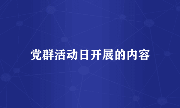 党群活动日开展的内容