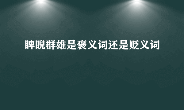 睥睨群雄是褒义词还是贬义词