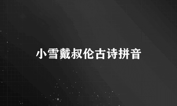小雪戴叔伦古诗拼音