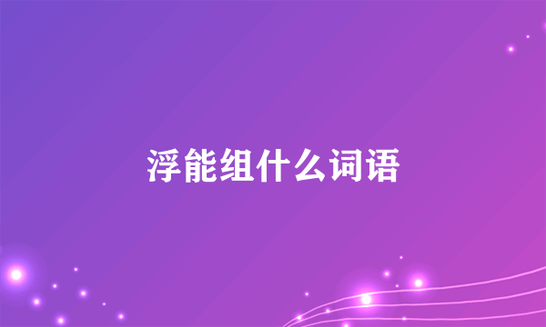 浮能组什么词语