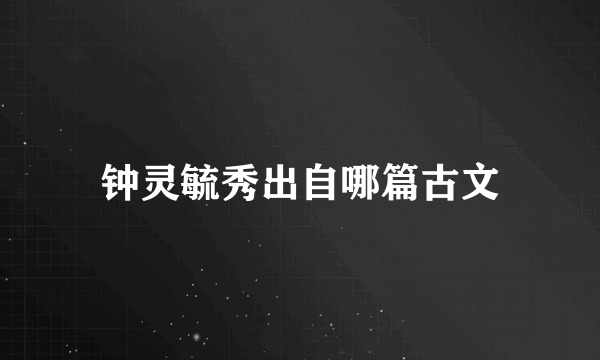 钟灵毓秀出自哪篇古文