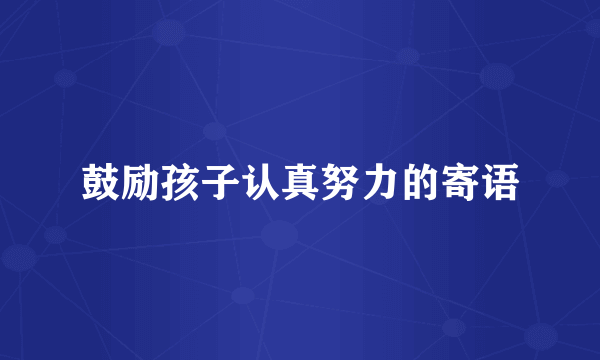 鼓励孩子认真努力的寄语