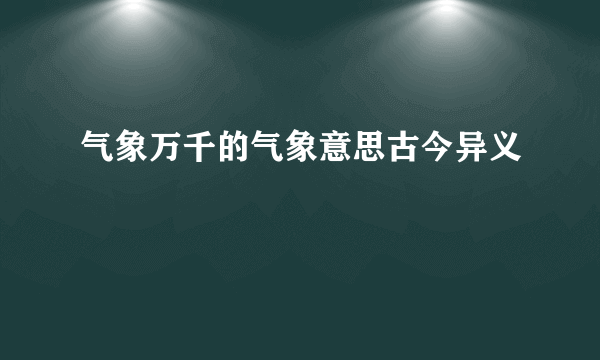 气象万千的气象意思古今异义