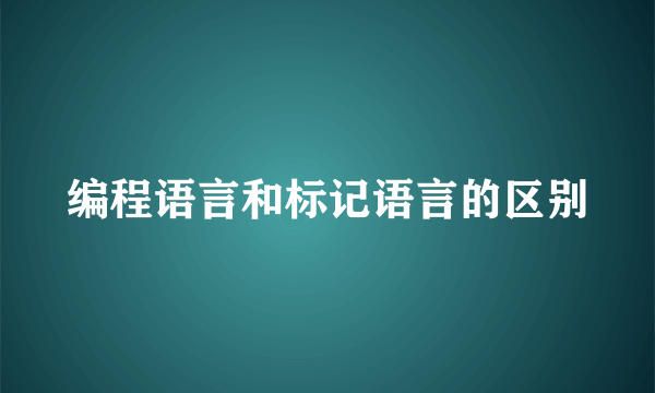编程语言和标记语言的区别