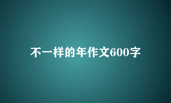 不一样的年作文600字