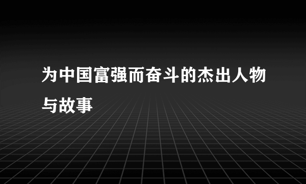 为中国富强而奋斗的杰出人物与故事