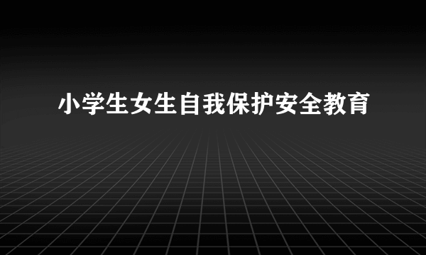 小学生女生自我保护安全教育