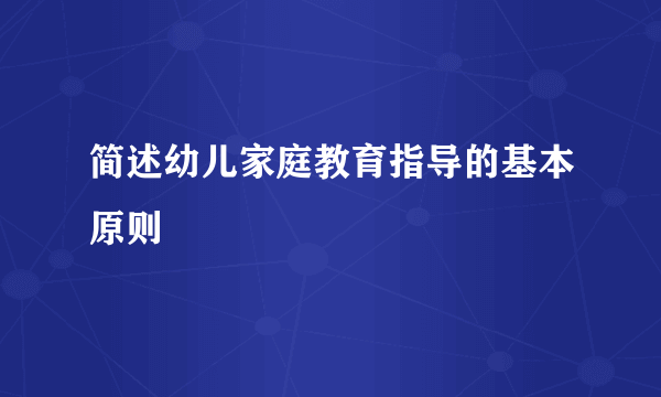 简述幼儿家庭教育指导的基本原则