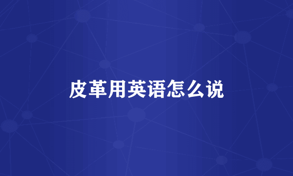 皮革用英语怎么说