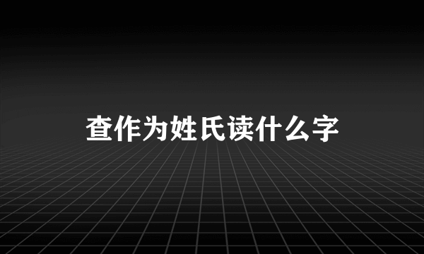 查作为姓氏读什么字