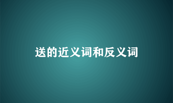 送的近义词和反义词